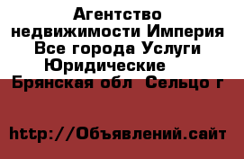 Агентство недвижимости Империя - Все города Услуги » Юридические   . Брянская обл.,Сельцо г.